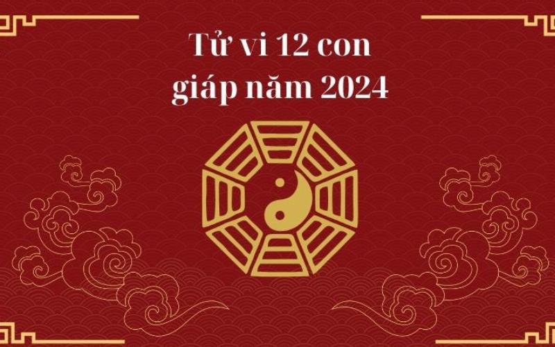 "Tử vi 12 con giáp năm 2024 - Tử vi năm Giáp Thìn 2024 chi tiết"