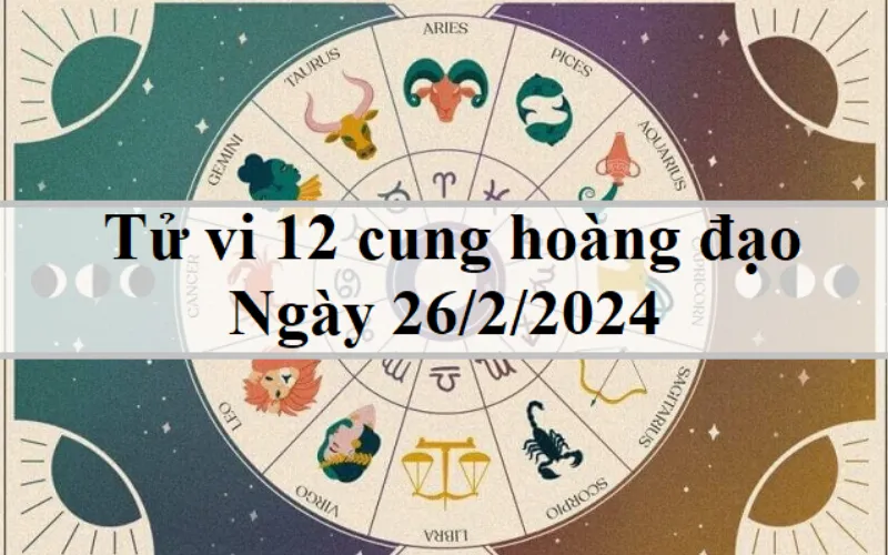 Tử vi 12 cung hoàng đạo hôm nay 26/2/2024: Bạch Dương hiếu động, Bảo Bình tốt bụng