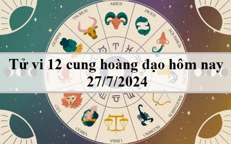 Tử vi 12 cung hoàng đạo hôm nay 27/7/2024: Kim Ngưu bất cẩn, Song Tử mơ mộng